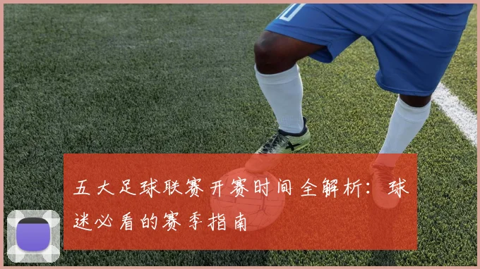 五大足球联赛开赛时间全解析:球迷必看的赛季指南