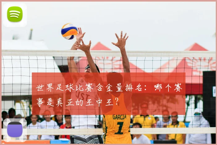 世界足球比赛含金量排名:哪个赛事是真正的王中王?