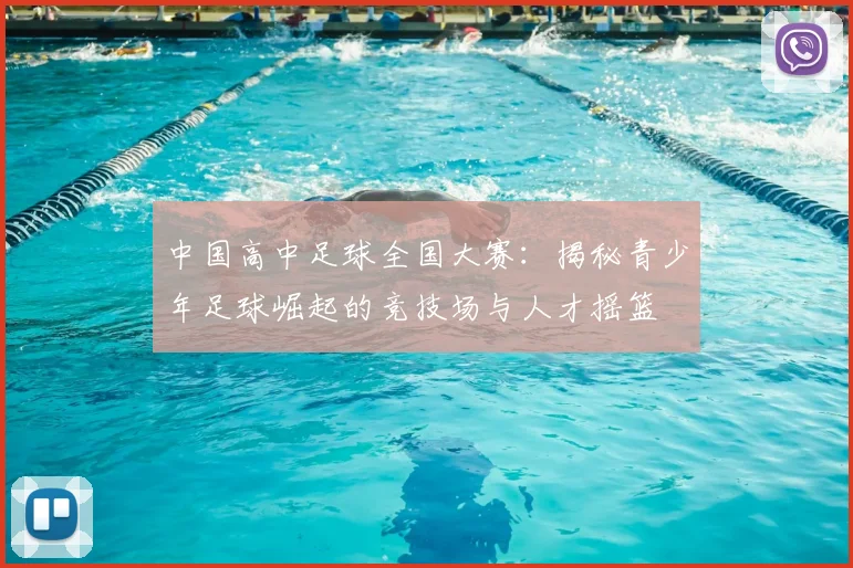 中国高中足球全国大赛：揭秘青少年足球崛起的竞技场与人才摇篮