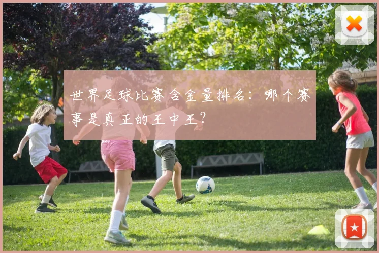 世界足球比赛含金量排名：哪个赛事是真正的王中王？