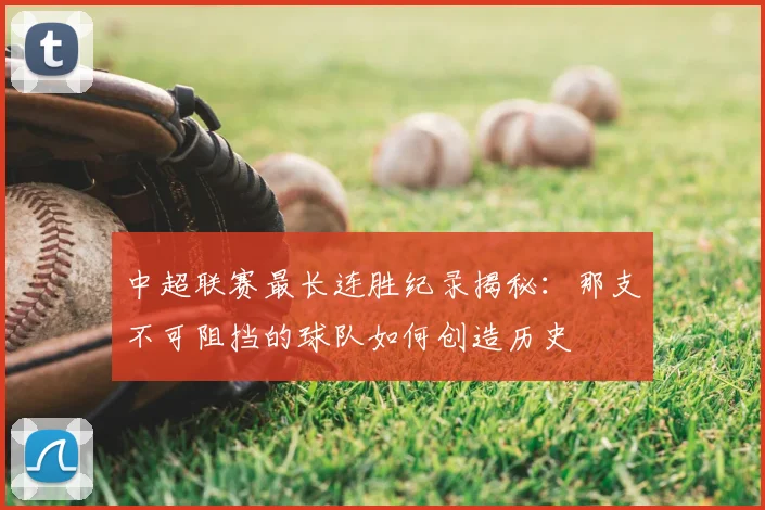 中超联赛最长连胜纪录揭秘：那支不可阻挡的球队如何创造历史