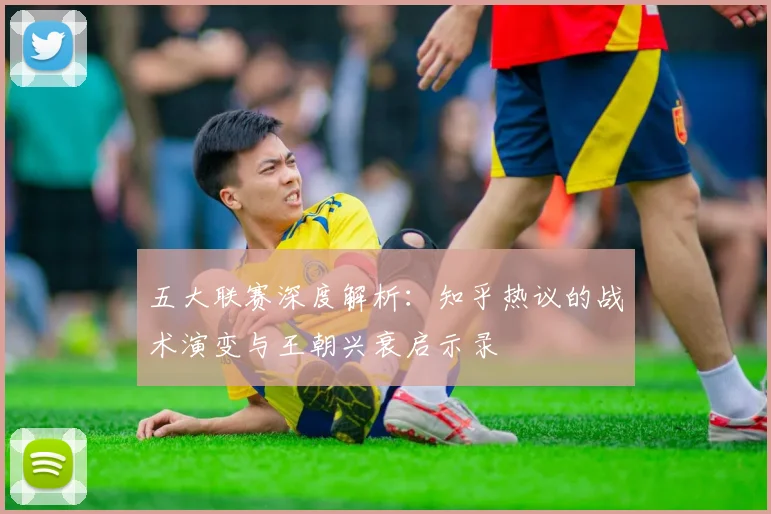 五大联赛深度解析：知乎热议的战术演变与王朝兴衰启示录