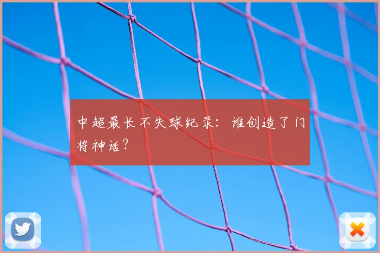 中超最长不失球纪录：谁创造了门将神话？