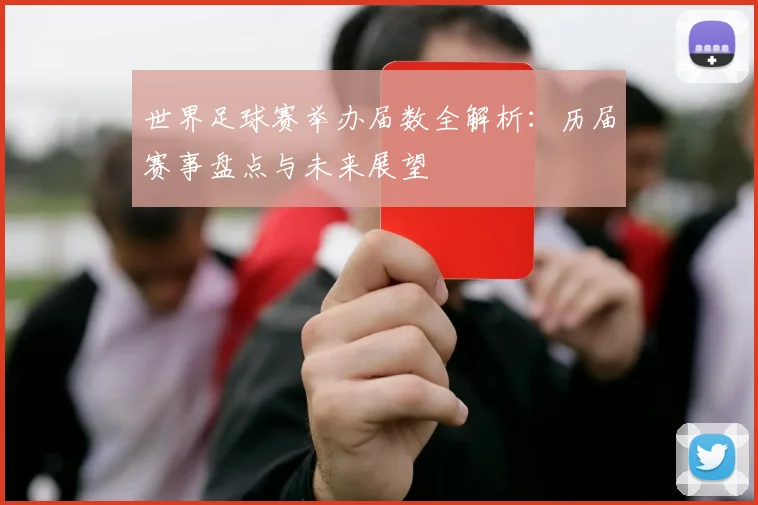 世界足球赛举办届数全解析：历届赛事盘点与未来展望