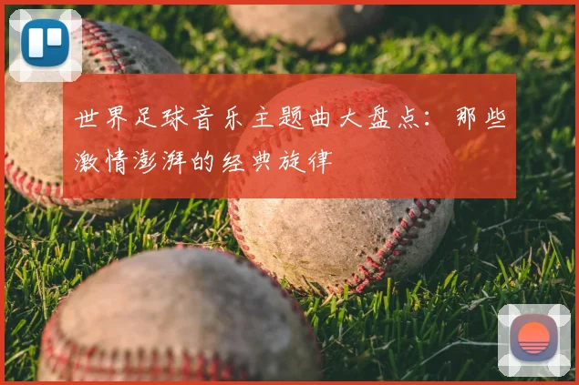 世界足球音乐主题曲大盘点:那些激情澎湃的经典旋律