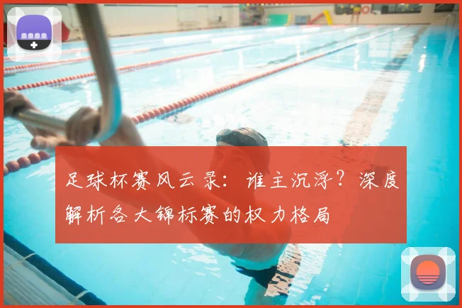 足球杯赛风云录：谁主沉浮？深度解析各大锦标赛的权力格局