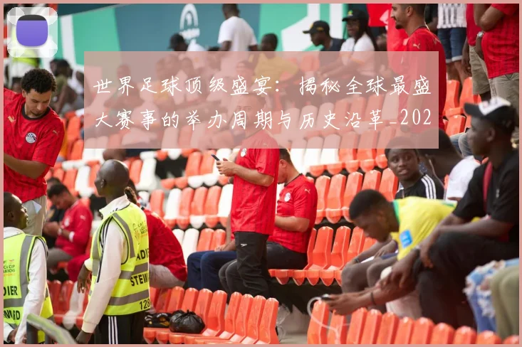 世界足球顶级盛宴：揭秘全球最盛大赛事的举办周期与历史沿革_20260610190243