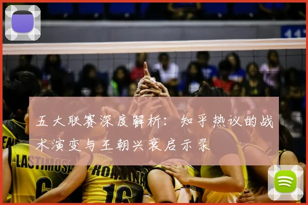 五大联赛深度解析:知乎热议的战术演变与王朝兴衰启示录