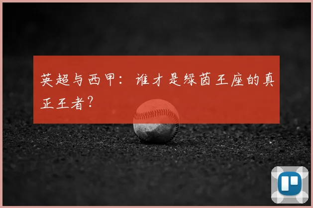 英超与西甲：谁才是绿茵王座的真正王者？
