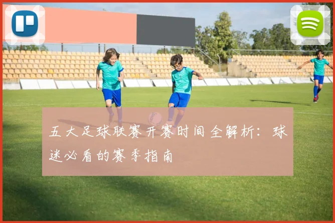 五大足球联赛开赛时间全解析:球迷必看的赛季指南